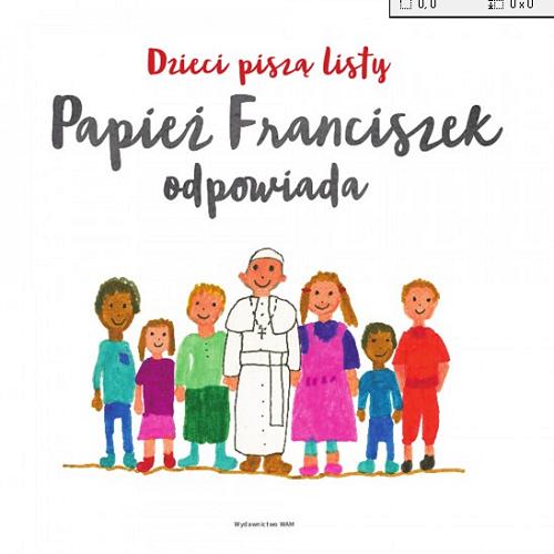 Okładka książki Dzieci piszą listy, papież Franciszek odpowiada / oprac. Antonio Spadaro ; przeł. Barbara Żak.