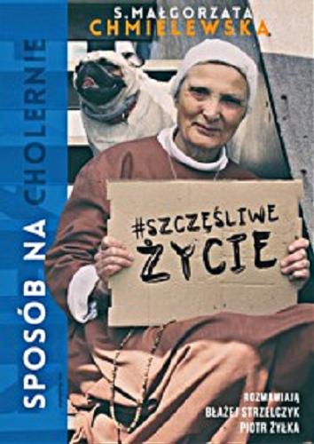 Okładka książki Sposób na (cholernie) szczęśliwe życie / z siostrą Małgorzatą Chmielewska romawiają Błażej Strzelczyk, Piotr Żyłka.