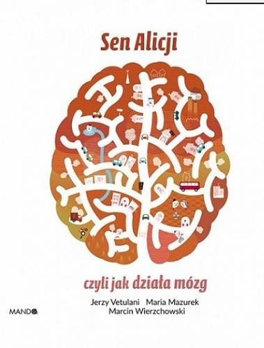 Okładka książki Sen Alicji czyli Jak działa mózg / Jerzy Vetulani, Maria Mazurek, Marcin Wierzchowski.