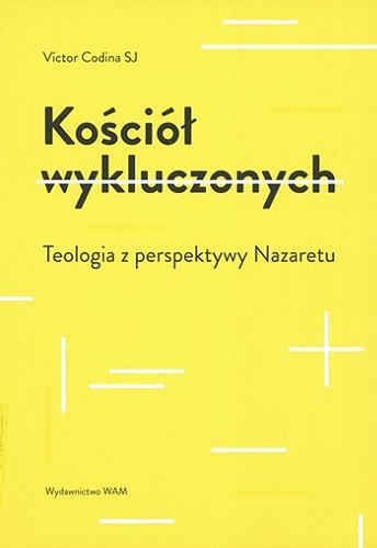 Okładka książki Kościół wykluczonych : teologia z perspektywy Nazaretu / Víctor Codina ; przekład Kasper M. Kaproń.