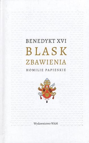Okładka książki Blask zbawienia : homilie papieskie / Benedykt XVI ; [opieka redakcyjna Klaudia Adamus].