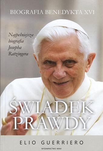 Okładka  Świadek prawdy : biografia Benedykta XVI / Elio Guerreiero ; przełożyła Joanna Tomaszek.