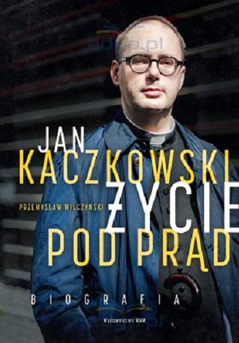 Okładka książki Jan Kaczkowski : życie pod prąd : biografia / Przemysław Wilczyński.