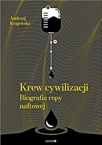 Okładka książki Krew cywilizacji : biografia ropy naftowej / Andrzej Krajewski ; [konsultacja Jakub Polit].