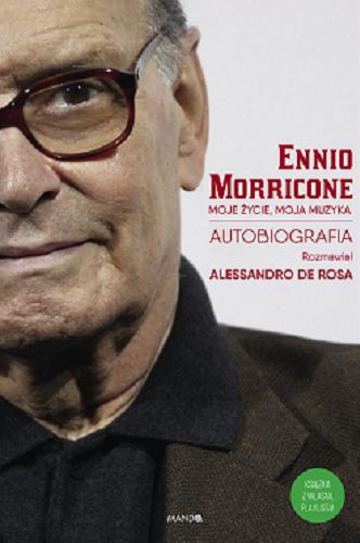Okładka książki Moje życie, moja muzyka : autobiografia / Ennio Morricone ; rozmawiał Alessandro De Rosa ; przekład Karolina Dyjas-Fezzi.