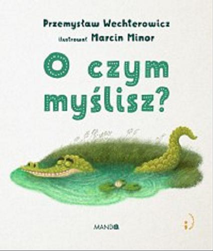 Okładka książki O czym myślisz? / Przemysław Wechterowicz ; ilustrował Marcin Minor.