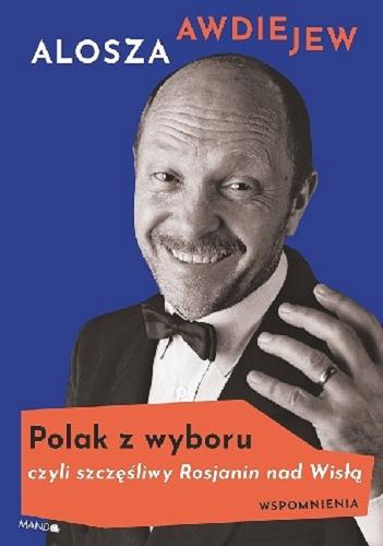 Okładka książki Polak z wyboru czyli Szczęśliwy Rosjanin nad Wisłą : wspomnienia / Alosza Awdiejew.