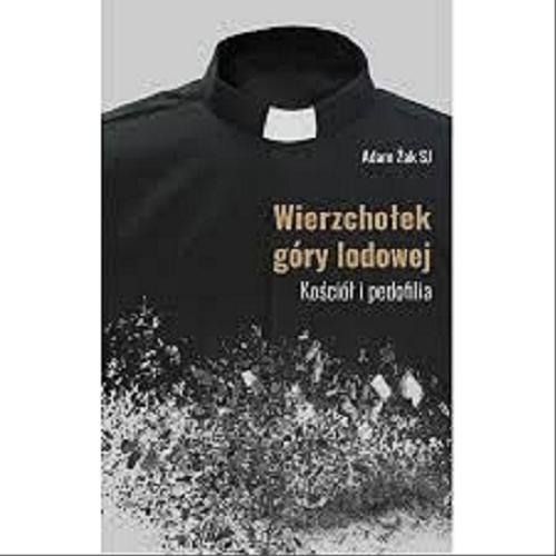 Okładka książki Wierzchołek góry lodowej : kościół i pedofilia / Adam Żak.