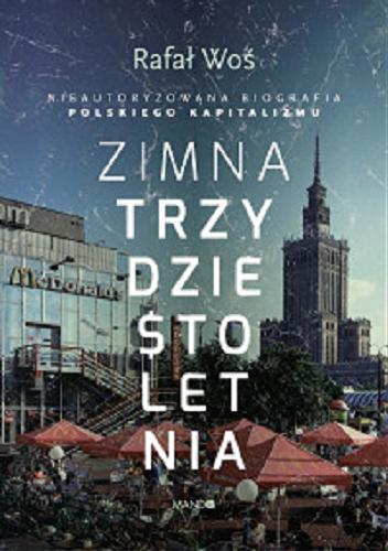 Okładka książki Zimna trzydziestoletnia : nieautoryzowana biografia polskiego kapitalizmu / Rafał Woś.