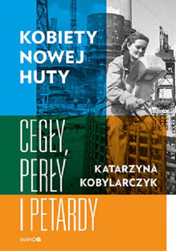 Okładka książki Kobiety Nowej Huty : cegły, perły i petardy / Katarzyna Kobylarczyk.