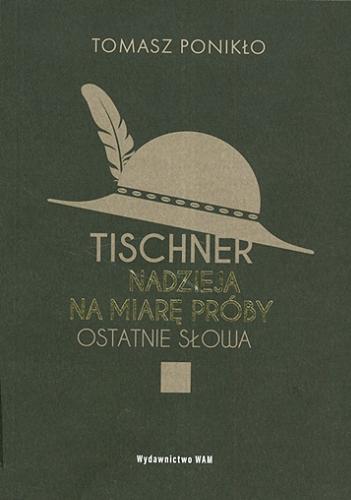 Okładka książki Tischner : nadzieja na miarę próby : ostatnie słowa / Tomasz Ponikło.