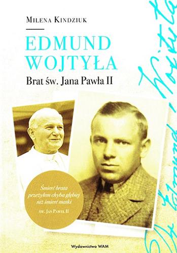 Okładka książki Edmund Wojtyła : brat św. Jana Pawła II / Milena Kindziuk ; [recenzenci: o. prof. dr hab. Szczepan Praśkiewicz OCD, ks. prof. dr hab. Stanisław Urbański].