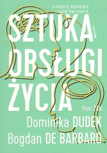 Okładka książki Sztuka obsługi życia : o fobiach, nadziejach i całym tym chaosie / Dominika Dudek, Bogdan de Barbaro, Piotr Żak.