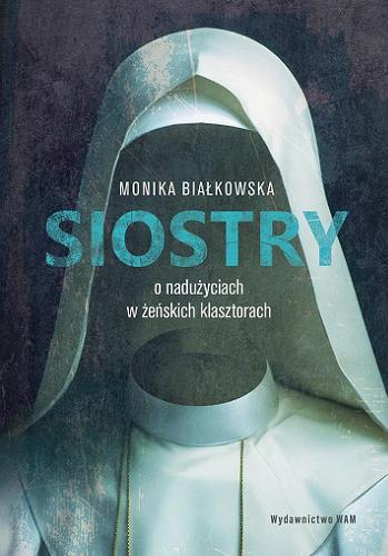Okładka książki Siostry : o nadużyciach w żeńskich klasztorach / Monika Białkowska.