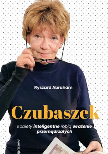 Okładka książki Czubaszek : kobiety inteligentne robią wrażenie przemądrzałych / Ryszard Abraham.