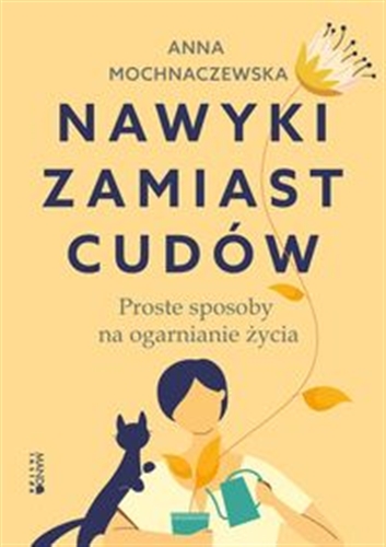 Okładka książki Nawyki zamiast cudów : proste sposoby na ogarnianie życia / Anna Mochnaczewska.