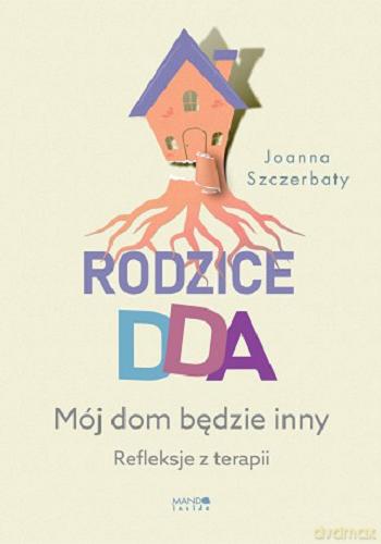 Okładka książki Rodzice DDA : mój dom będzie inny : refleksje z terapii / Joanna Szczerbaty.