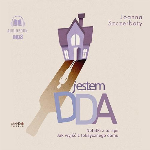 Okładka książki Jestem DDA : [Dokument dźwiękowy] / notatki z terapii : jak wyjść z toksycznego domu / Joanna Szczerbaty.