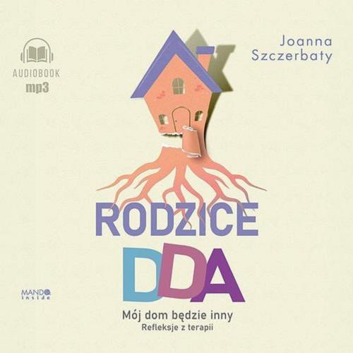 Okładka książki Rodzice DDA [Dokument dźwiękowy] : mój dom będzie inny : refleksje z terapii / Joanna Szczerbaty.