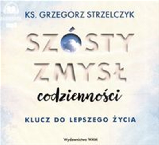Okładka książki Szósty zmysł codzienności [Dokument dźwiękowy] : klucz do lepszego życia / ks. Grzegorz Strzelczyk.