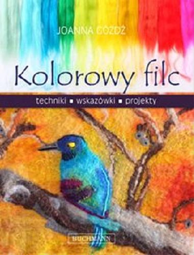 Okładka książki Kolorowy filc : techniki, wskazówki, projekty / Joanna Góźdź.