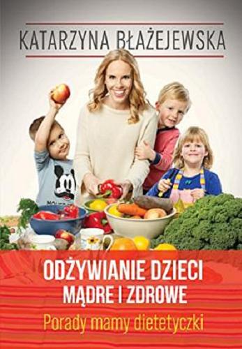 Okładka książki Odżywianie dzieci mądre i zdrowe : porady mamy dietetyczki / Katarzyna Błażejewska.