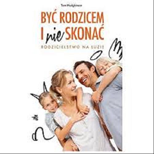 Okładka książki Być rodzicem i nie skonać : rodzicielstwo na luzie / Tom Hodgkinson ; przeł. Kamila i Robert Sławińscy.