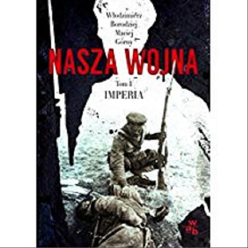 Okładka książki Nasza wojna. Tom 1, Imperia 1912-1916 / Włodzimierz Borodziej, Maciej Górny.