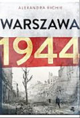 Okładka książki Warszawa 1944 : tragiczne powstanie / Alexandra Richie ; przełożyła Zofia Kunert.