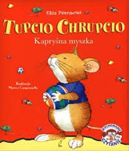 Okładka książki Tupcio Chrupcio : kapryśna myszka / [il. Marco Campanella, tekst Anna Casalis ; tekst pol.] Eliza Piotrowska.