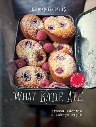 Okładka książki What Katie Ate : prosta kuchnia w dobrym stylu / [tekst] i fotografie Katie Quinn Davies ; [tłumaczenie Justyna Rudnik].