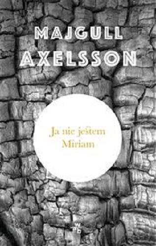 Okładka książki Ja nie jestem Miriam / Majgul Axelsson ; przełożyła Halina Thylwe.