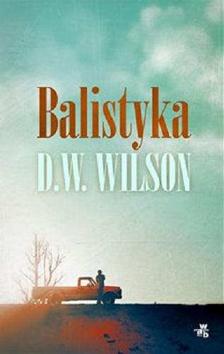 Okładka książki Balistyka / D. W. Wilson ; przełożyła Jolanta Kiełbas.