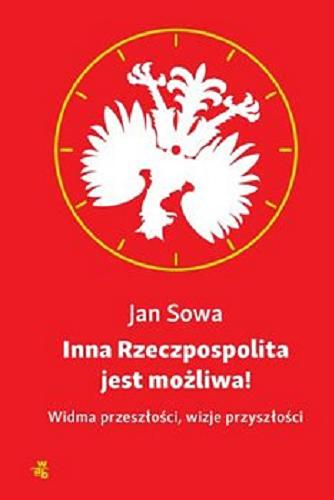 Okładka książki Inna Rzeczpospolita jest możliwa! : widma przeszłości, wizje przyszłości / Jan Sowa.