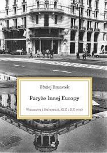 Okładka książki Paryże Innej Europy : Warszawa i Bukareszt, XIX i XX wiek / Błażej Brzostek.