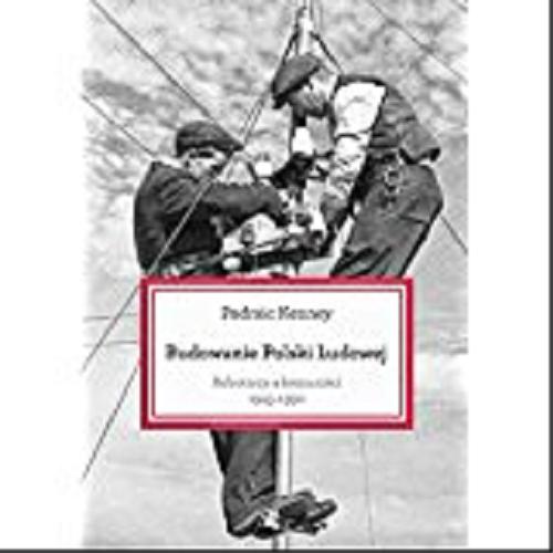 Okładka książki Budowanie Polski Ludowej : robotnicy a komuniści 1945-1950 / Padraic Kenney ; przeł. Anna Dzierzgowska.