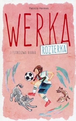 Okładka książki Werka Rozterka i futbolowa niania / Patricia Hermes ; przełożyła [z angielskiego] Małgorzata Fabianowska ; zilustrowała Zosia Dzierżawska.