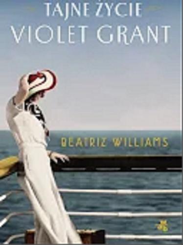 Okładka książki Tajne życie Violet Grant / Beatriz Williams ; przełożyła Teresa Tyszowiecka-Tarkowska.