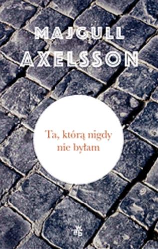 Okładka książki Ta, którą nigdy nie byłam / Majgull Axelsson ; przeł. Katarzyna Tubylewicz.