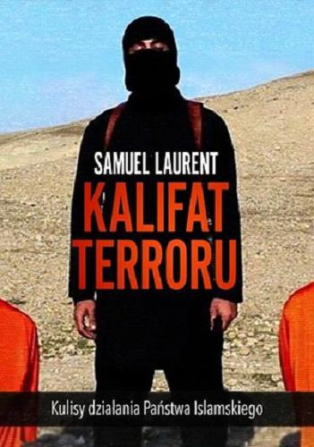 Okładka książki Kalifat terroru : kulisy działania Państwa Islamskiego / Samuel Laurent ; przełożyła Ewa Kaniowska.