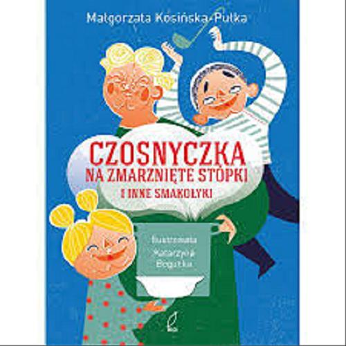Okładka książki Czosnyczka na zmarznięte stópki i inne smakołyki / Małgorzata Kosińska - Pułka ; ilustracje Katarzyna Bogucka.