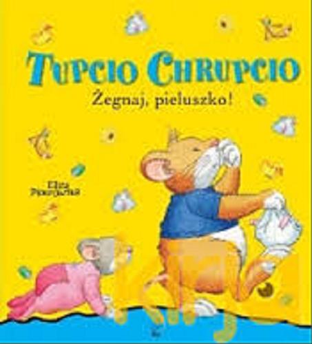 Okładka książki Tupcio Chrupcio : żegnaj, pieluszko! / [tekst Anna Casalis] ; [tekst polski] Eliza Piotrowska ; ilustracje Marco Campanella.