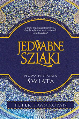 Okładka książki Jedwabne szlaki : nowa historia świata / Peter Frankopan ; przełożyli Piotr Tarczyński i Szymon Żuchowski.