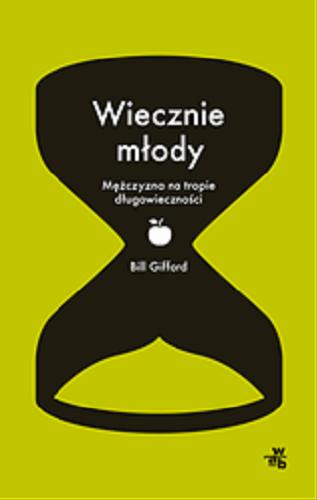 Okładka książki Wiecznie młody : jak się nigdy nie zestarzeć / Bill Gifford ; przełożył Jacek Konieczny.