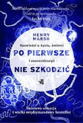 Okładka książki Po pierwsze nie szkodzić : opowieść o życiu, śmierci i neurochirurgii / Henry Marsh ; przełożyła Joanna Józefowicz-Pacuła.
