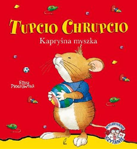 Okładka książki Tupcio Chrupcio : kapryśna myszka / [tekst polski] Eliza Piotrowska ; ilustracje Marco Campanella ; [tekst Anna Casalis].