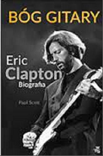 Okładka książki Bóg gitary : Eric Clapton : biografia / Paul Scott ; przełożyła Dobromiła Jankowska.
