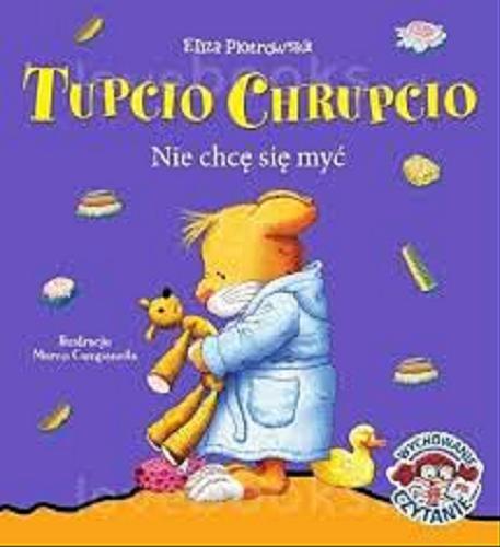 Okładka książki Tupcio Chrupcio : nie chcę się myć! / tekst polski Eliza Piotrowska ; ilustracje Marco Campanella ; tekst orginalny Anna Casalis.