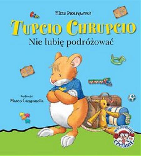 Okładka książki Tupcio Chrupcio : nie lubię podróżować / [tekst polski] Eliza Piotrowska ; ilustracje Marco Campanella ; [tekst włoski Anna Casalis].