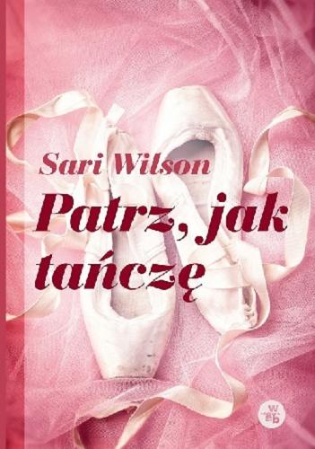 Okładka książki Patrz jak tańczę / Sari Wilson ; przełożyła Dorota Malina.